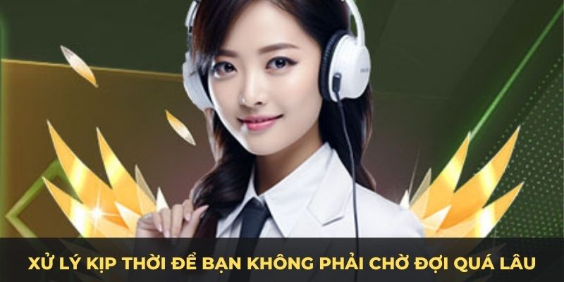 Xử lý kịp thời để bạn không phải chờ đợi quá lâu